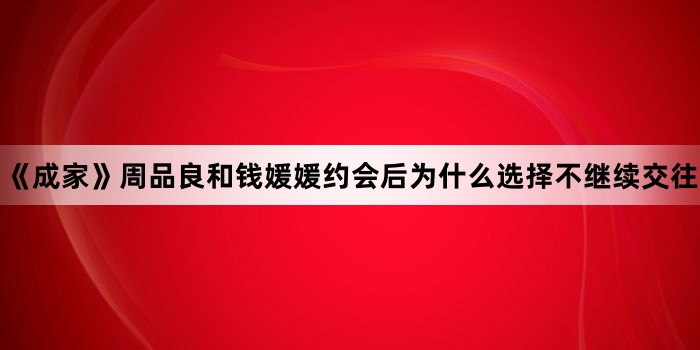 《成家》周品良和钱媛媛约会后为什么选择不继续交往
