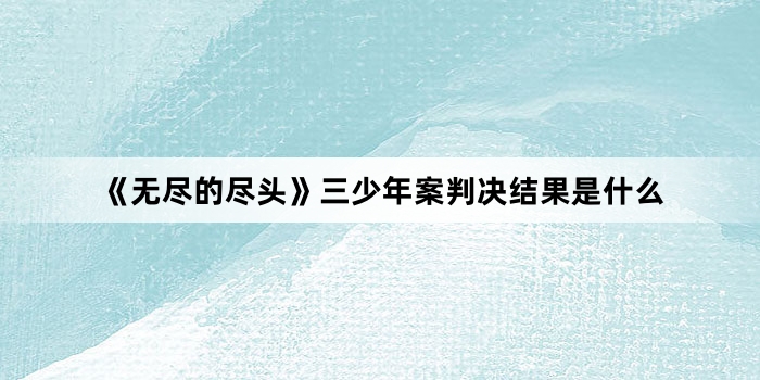 《无尽的尽头》三少年案判决结果是什么