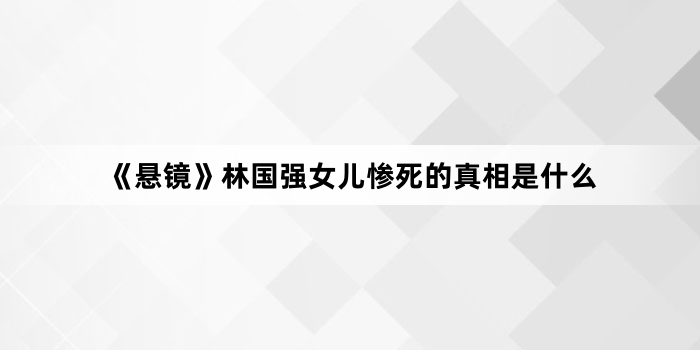 《悬镜》林国强女儿惨死的真相是什么