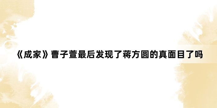 《成家》曹子萱最后发现了蒋方圆的真面目了吗