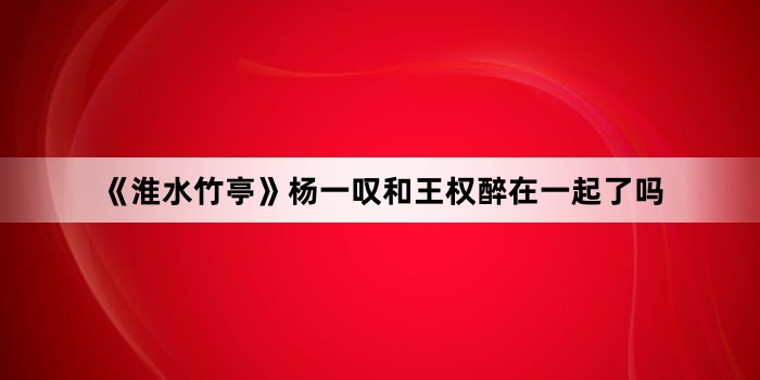 《淮水竹亭》杨一叹和王权醉在一起了吗