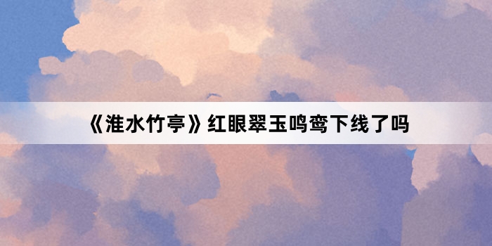 《淮水竹亭》红眼翠玉鸣鸾下线了吗