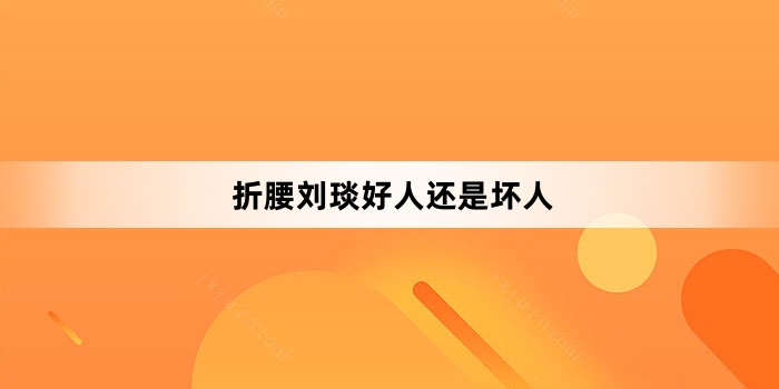折腰刘琰好人还是坏人