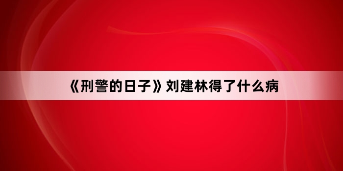《刑警的日子》刘建林得了什么病