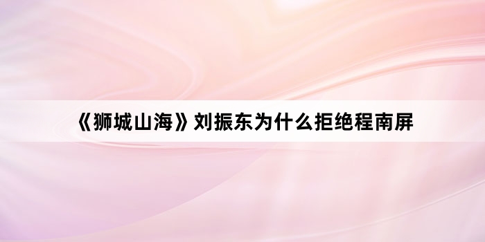 《狮城山海》刘振东为什么拒绝程南屏