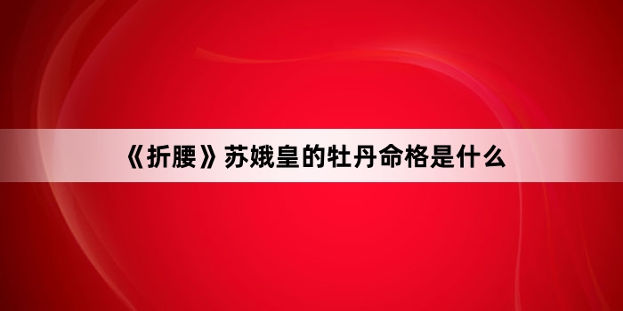 《折腰》苏娥皇的牡丹命格是什么