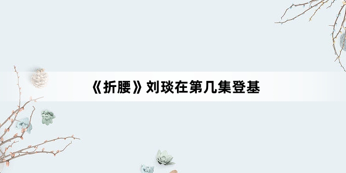 《折腰》刘琰在第几集登基