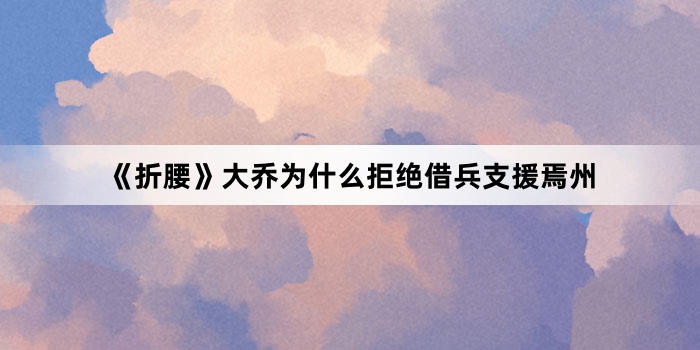 《折腰》大乔为什么拒绝借兵支援焉州