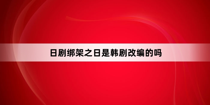 日剧绑架之日是韩剧改编的吗