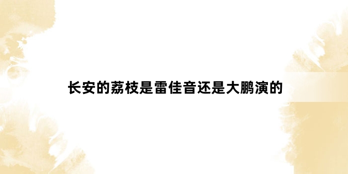 长安的荔枝是雷佳音还是大鹏演的