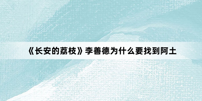 《长安的荔枝》李善德为什么要找到阿土