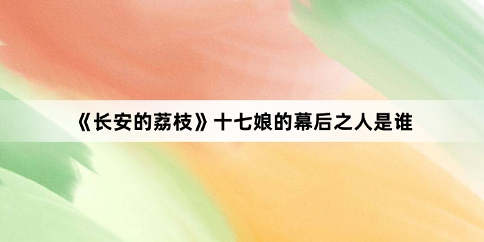 《长安的荔枝》十七娘的幕后之人是谁