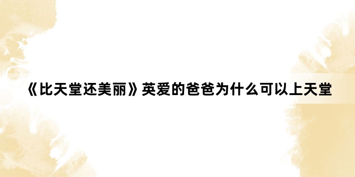 《比天堂还美丽》英爱的爸爸为什么可以上天堂