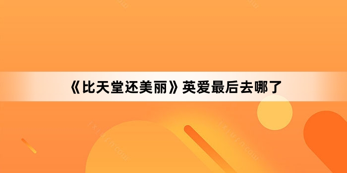 《比天堂还美丽》英爱最后去哪了