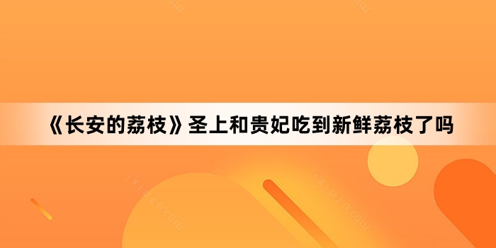 《长安的荔枝》圣上和贵妃吃到新鲜荔枝了吗