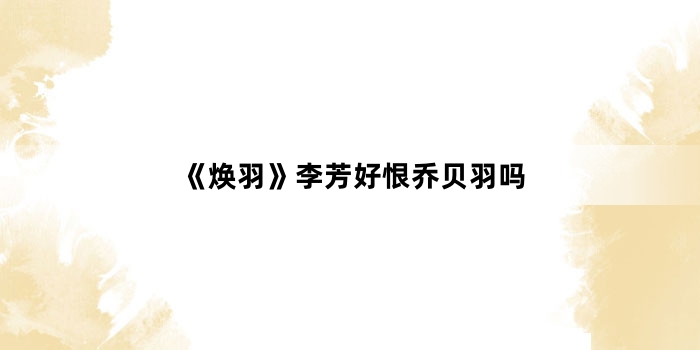《焕羽》李芳好恨乔贝羽吗