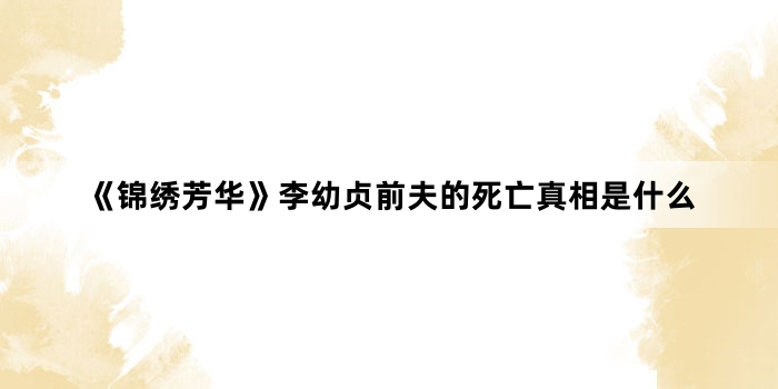 《锦绣芳华》李幼贞前夫的死亡真相是什么