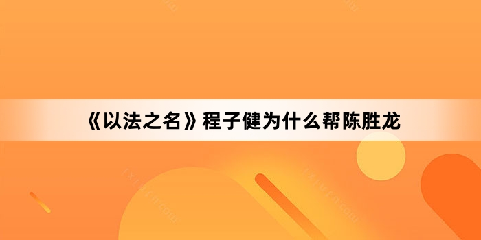 《以法之名》程子健为什么帮陈胜龙