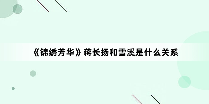 《锦绣芳华》蒋长扬和雪溪是什么关系
