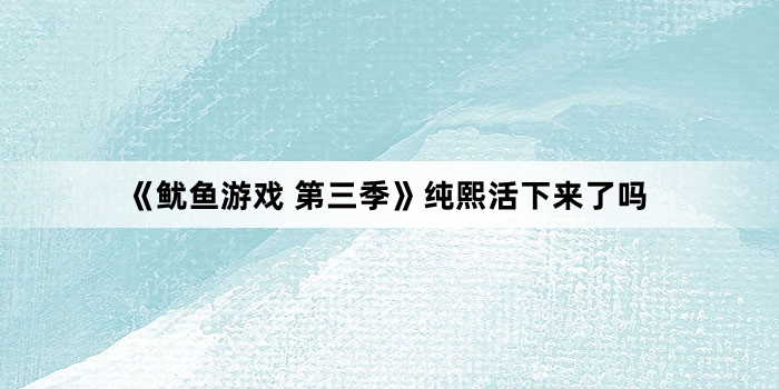 《鱿鱼游戏 第三季》纯熙活下来了吗