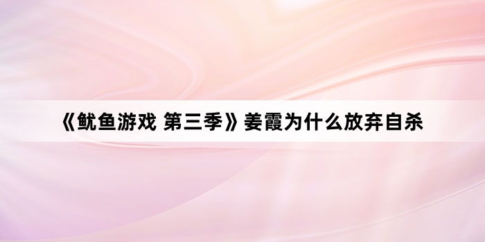 《鱿鱼游戏 第三季》姜霞为什么放弃自杀
