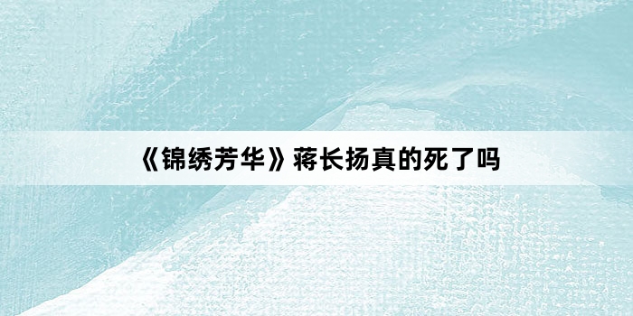 《锦绣芳华》蒋长扬真的死了吗