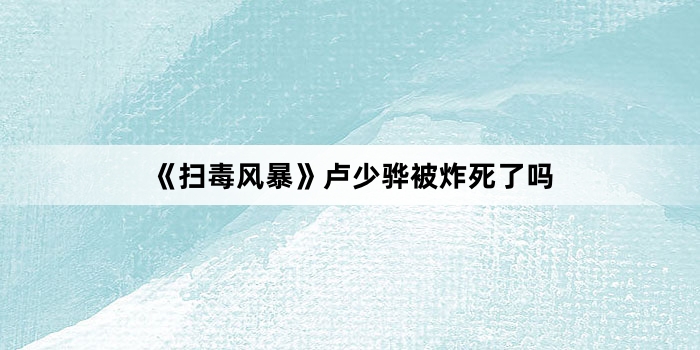 《扫毒风暴》卢少骅被炸死了吗