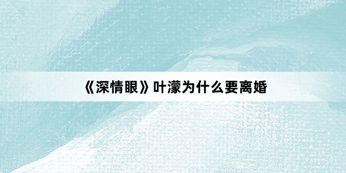 《深情眼》叶濛为什么要离婚