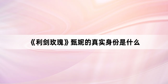 《利剑玫瑰》甄妮的真实身份是什么