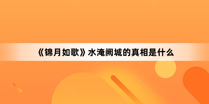 《锦月如歌》水淹阙城的真相是什么