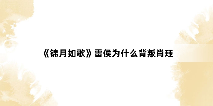 《锦月如歌》雷侯为什么背叛肖珏