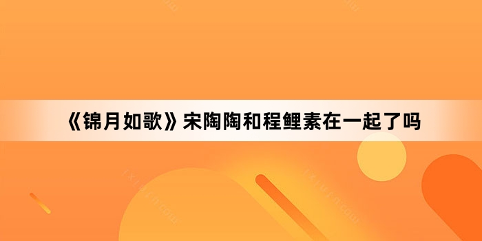 《锦月如歌》宋陶陶和程鲤素在一起了吗