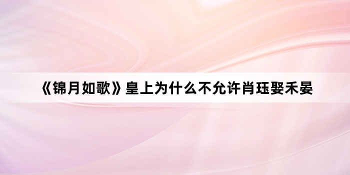 《锦月如歌》皇上为什么不允许肖珏娶禾晏