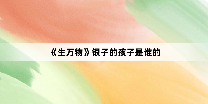 《生万物》银子的孩子是谁的