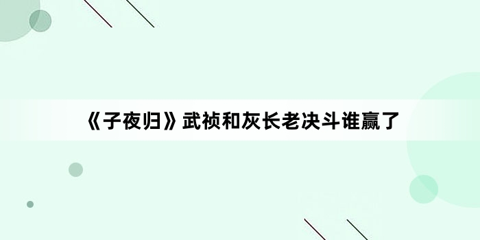 《子夜归》武祯和灰长老决斗谁赢了