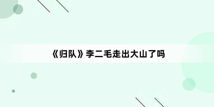 《归队》李二毛走出大山了吗