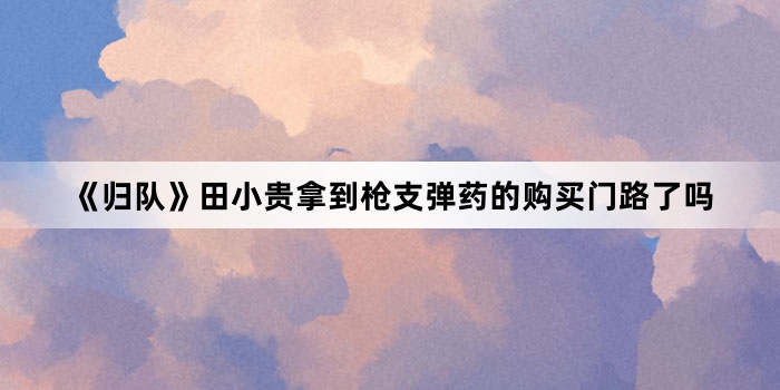 《归队》田小贵拿到枪支弹药的购买门路了吗