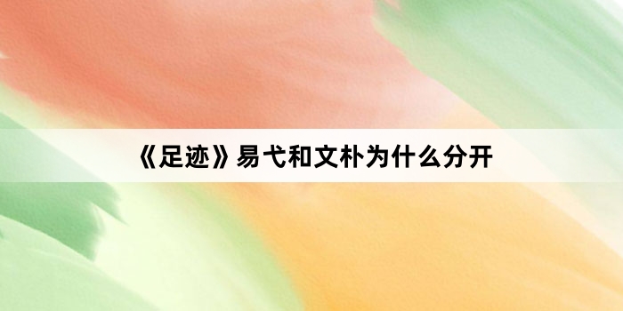 《足迹》易弋和文朴为什么分开