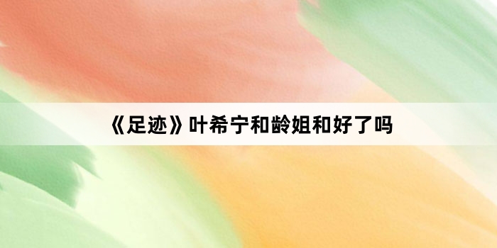 《足迹》叶希宁和龄姐和好了吗