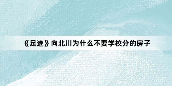 《足迹》向北川为什么不要学校分的房子
