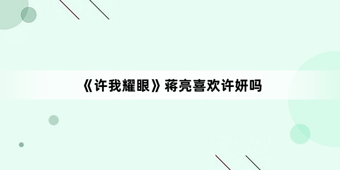 《许我耀眼》蒋亮喜欢许妍吗