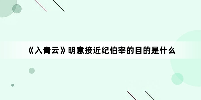 《入青云》明意接近纪伯宰的目的是什么