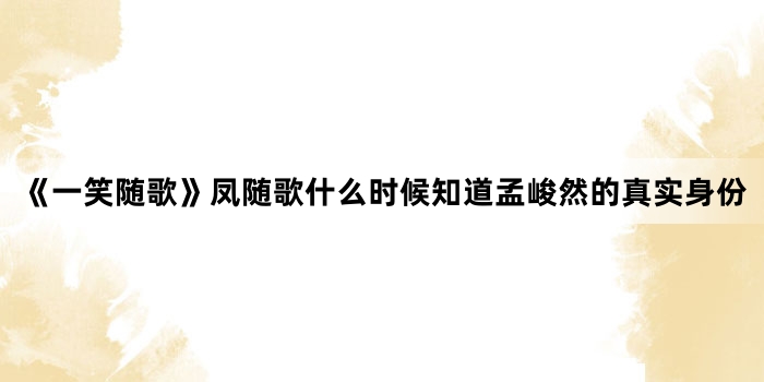 《一笑随歌》凤随歌什么时候知道孟峻然的真实身份