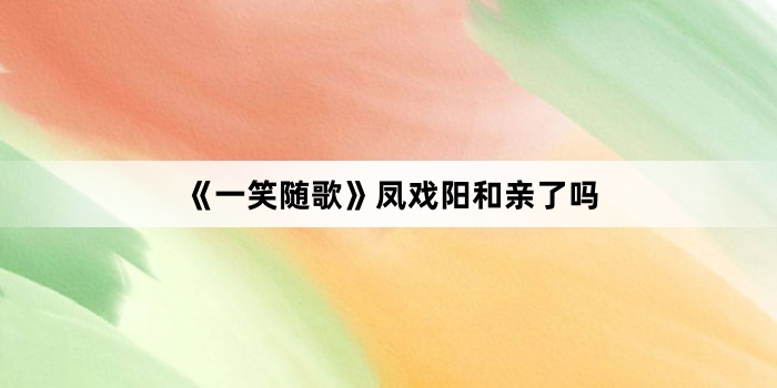 《一笑随歌》凤戏阳和亲了吗