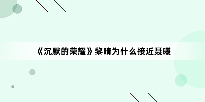 《沉默的荣耀》黎晴为什么接近聂曦