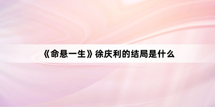 《命悬一生》徐庆利的结局是什么