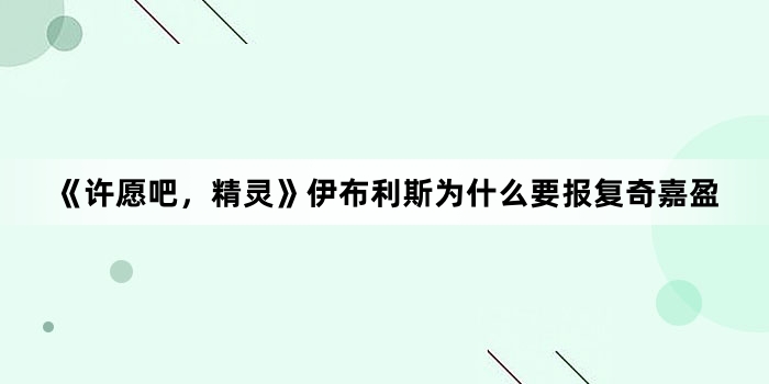 《许愿吧,精灵》伊布利斯为什么要报复奇嘉盈
