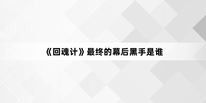 《回魂计》最终的幕后黑手是谁