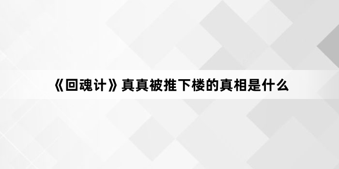 《回魂计》真真被推下楼的真相是什么