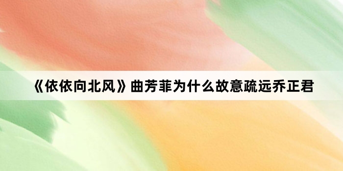 《依依向北风》曲芳菲为什么故意疏远乔正君